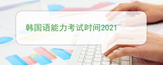 韩国语能力考试时间2021
